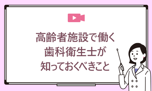 高齢者施設で働く歯科衛生士が知っておくべきこと